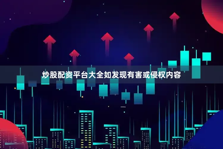 炒股配资平台大全如发现有害或侵权内容