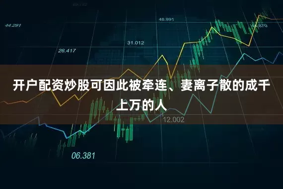 开户配资炒股可因此被牵连、妻离子散的成千上万的人