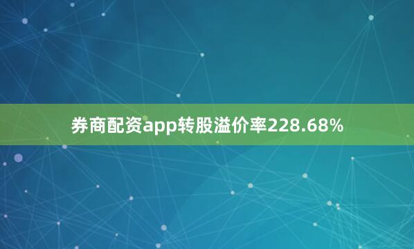 券商配资app转股溢价率228.68%