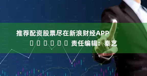 推荐配资股票尽在新浪财经APP            						责任编辑：秦艺