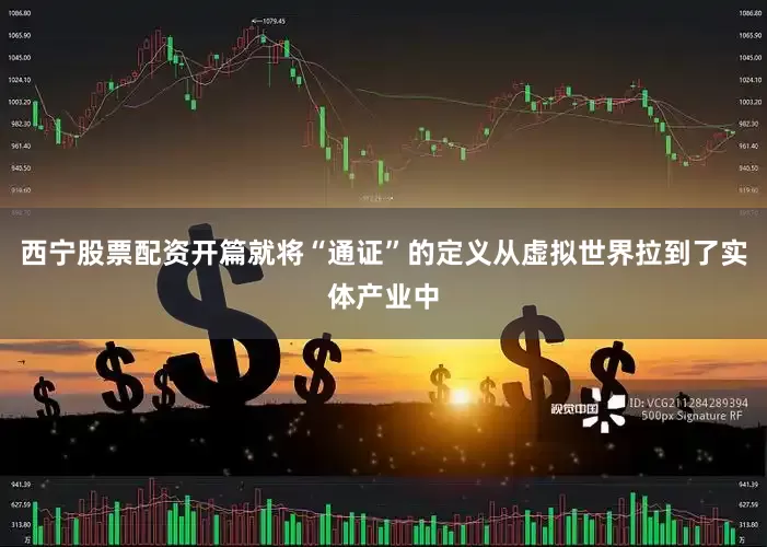西宁股票配资开篇就将“通证”的定义从虚拟世界拉到了实体产业中