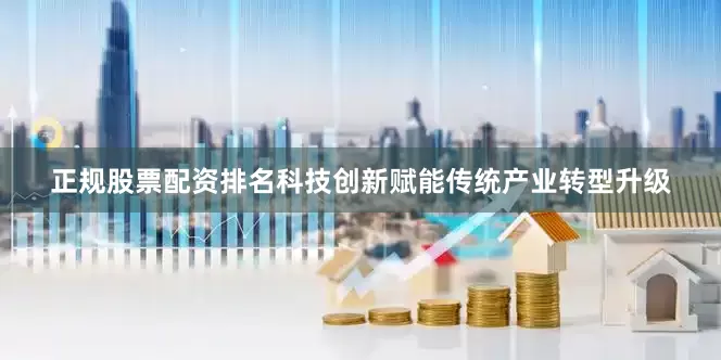 正规股票配资排名科技创新赋能传统产业转型升级