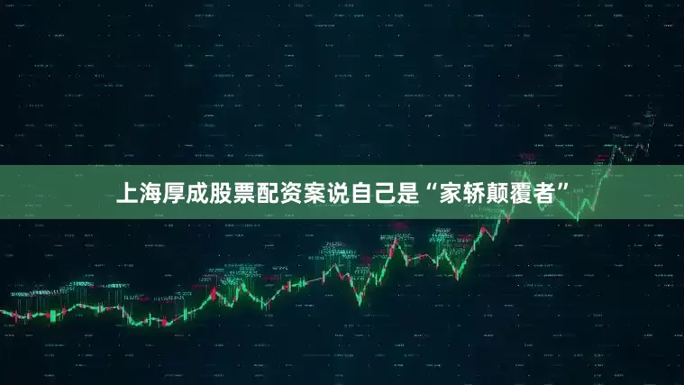 上海厚成股票配资案说自己是“家轿颠覆者”