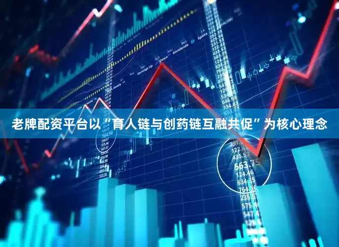 老牌配资平台以“育人链与创药链互融共促”为核心理念
